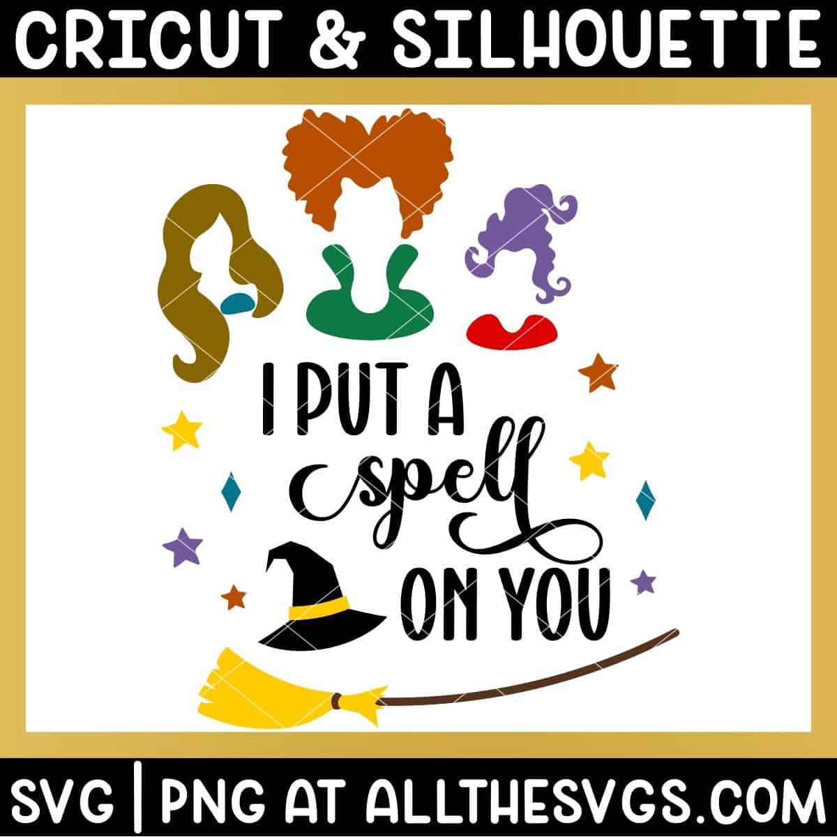 halloween hocus pocus i put a spell on you sanderson sisters with witch hat, broom, and stars svg file.